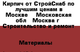 Кирпич от СтройСнаб по лучшим ценам в Москве! - Московская обл., Москва г. Строительство и ремонт » Материалы   